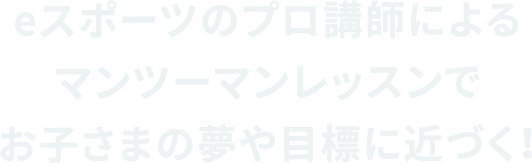 eスポーツのプロ講師によるマンツーマンレッスンでお子さまの夢や目標に近づく！